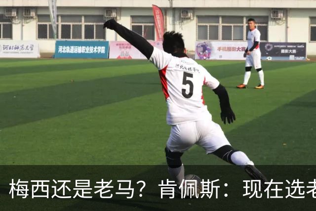 梅西还是老马？肯佩斯：现在选老马，但梅西可能夺得第二座世界杯